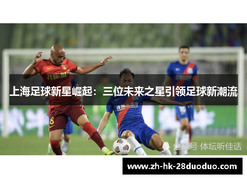 上海足球新星崛起：三位未来之星引领足球新潮流