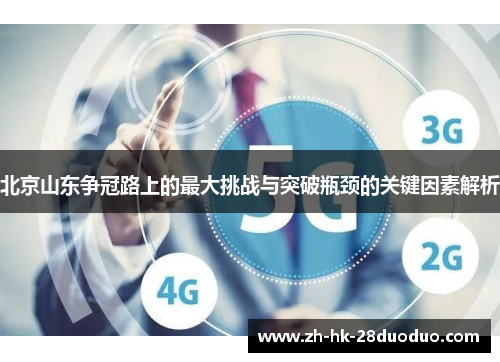 北京山东争冠路上的最大挑战与突破瓶颈的关键因素解析