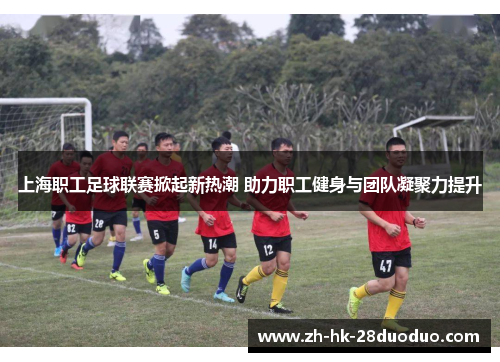 上海职工足球联赛掀起新热潮 助力职工健身与团队凝聚力提升