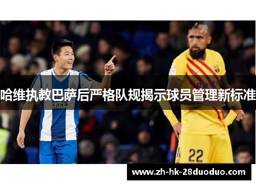 哈维执教巴萨后严格队规揭示球员管理新标准