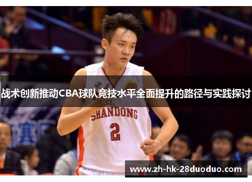 战术创新推动CBA球队竞技水平全面提升的路径与实践探讨
