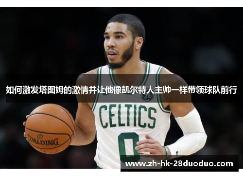 如何激发塔图姆的激情并让他像凯尔特人主帅一样带领球队前行