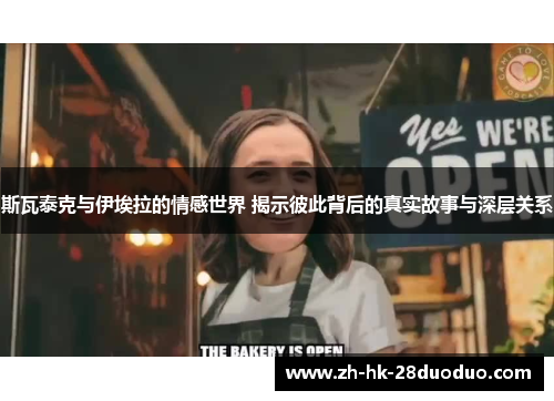 斯瓦泰克与伊埃拉的情感世界 揭示彼此背后的真实故事与深层关系