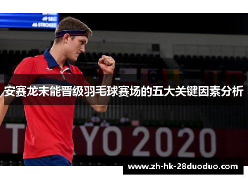 安赛龙未能晋级羽毛球赛场的五大关键因素分析