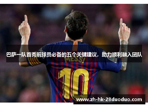 巴萨一队首秀前球员必备的五个关键建议，助力顺利融入团队