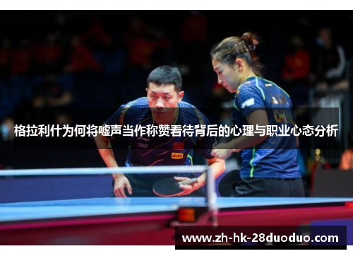 格拉利什为何将嘘声当作称赞看待背后的心理与职业心态分析
