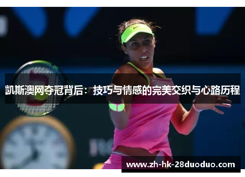 凯斯澳网夺冠背后：技巧与情感的完美交织与心路历程
