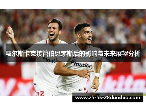 马尔斯卡克接管伯恩茅斯后的影响与未来展望分析
