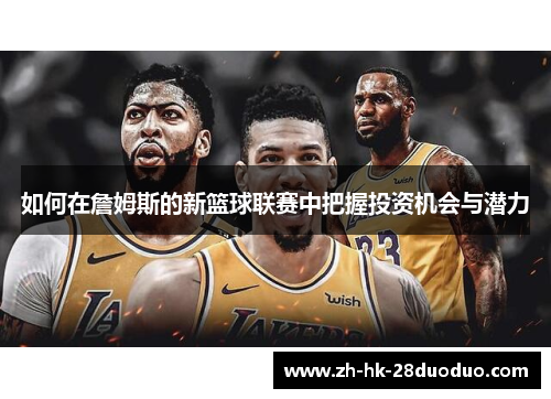 如何在詹姆斯的新篮球联赛中把握投资机会与潜力