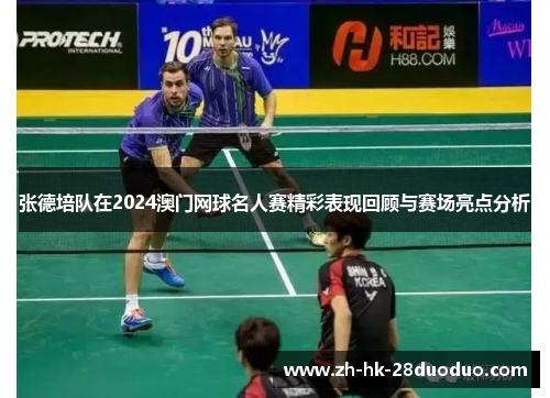 张德培队在2024澳门网球名人赛精彩表现回顾与赛场亮点分析