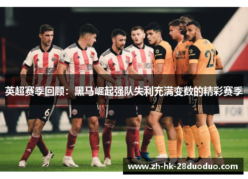 英超赛季回顾：黑马崛起强队失利充满变数的精彩赛季
