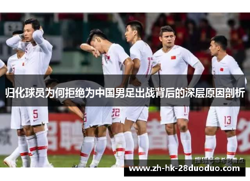 归化球员为何拒绝为中国男足出战背后的深层原因剖析