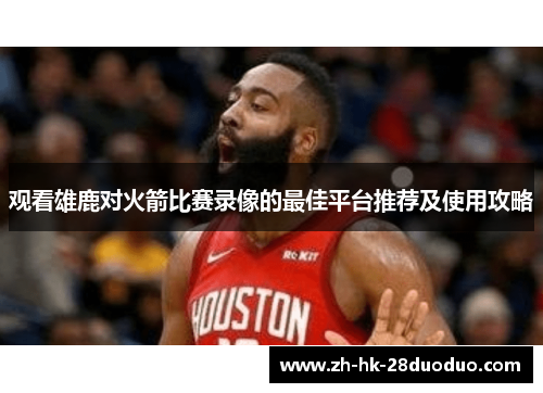 观看雄鹿对火箭比赛录像的最佳平台推荐及使用攻略