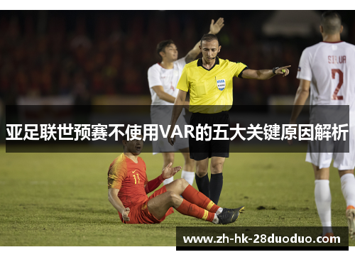 亚足联世预赛不使用VAR的五大关键原因解析