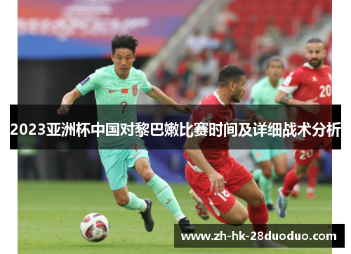 2023亚洲杯中国对黎巴嫩比赛时间及详细战术分析