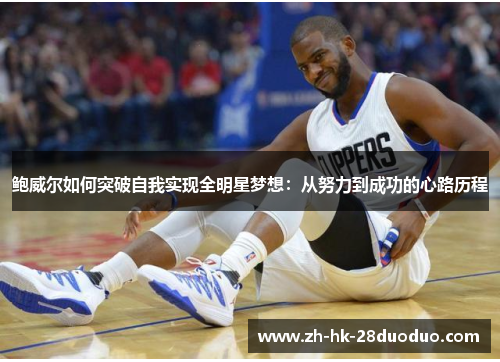 鲍威尔如何突破自我实现全明星梦想：从努力到成功的心路历程