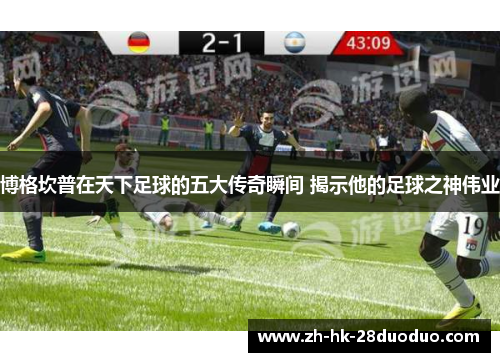 博格坎普在天下足球的五大传奇瞬间 揭示他的足球之神伟业