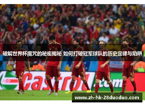 破解世界杯魔咒的秘密揭秘 如何打破冠军球队的历史定律与陷阱