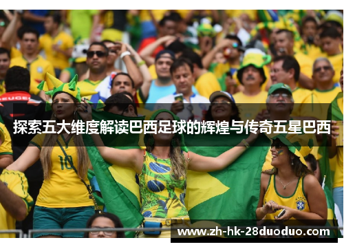 探索五大维度解读巴西足球的辉煌与传奇五星巴西