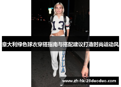 意大利绿色球衣穿搭指南与搭配建议打造时尚运动风