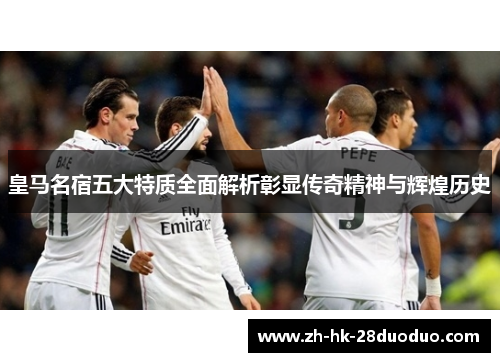 皇马名宿五大特质全面解析彰显传奇精神与辉煌历史