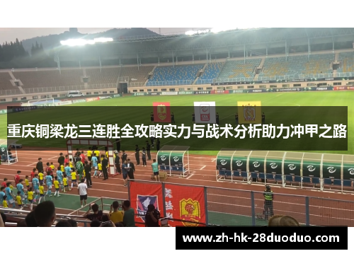 重庆铜梁龙三连胜全攻略实力与战术分析助力冲甲之路