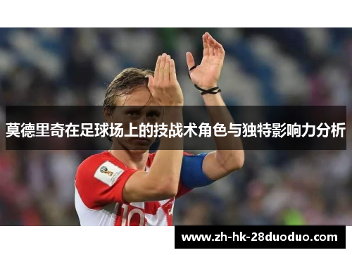 莫德里奇在足球场上的技战术角色与独特影响力分析
