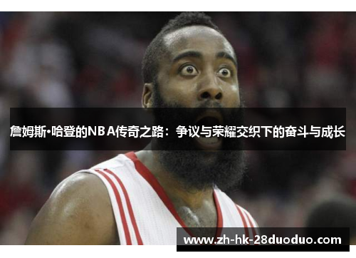 詹姆斯·哈登的NBA传奇之路：争议与荣耀交织下的奋斗与成长
