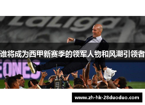谁将成为西甲新赛季的领军人物和风潮引领者