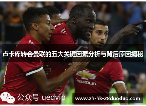 卢卡库转会曼联的五大关键因素分析与背后原因揭秘